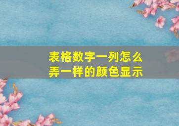 表格数字一列怎么弄一样的颜色显示