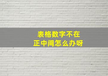 表格数字不在正中间怎么办呀