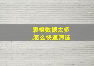 表格数据太多,怎么快速筛选