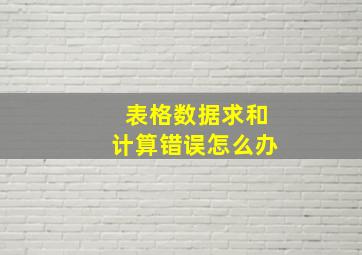 表格数据求和计算错误怎么办