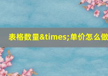 表格数量×单价怎么做