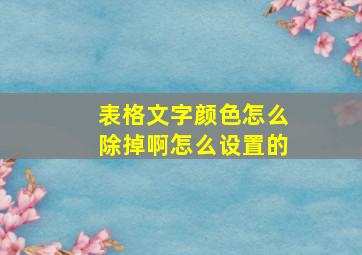 表格文字颜色怎么除掉啊怎么设置的