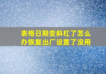 表格日期变斜杠了怎么办恢复出厂设置了没用