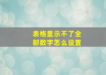 表格显示不了全部数字怎么设置