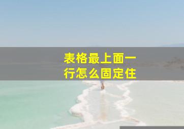 表格最上面一行怎么固定住