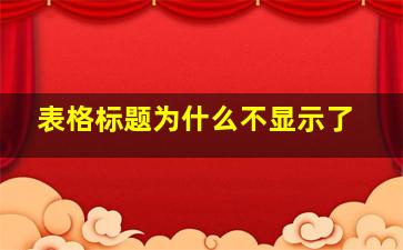 表格标题为什么不显示了