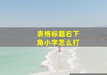 表格标题右下角小字怎么打