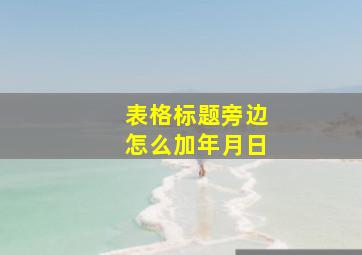 表格标题旁边怎么加年月日