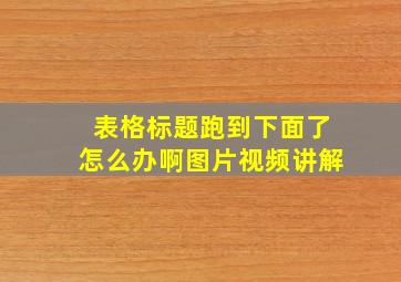 表格标题跑到下面了怎么办啊图片视频讲解