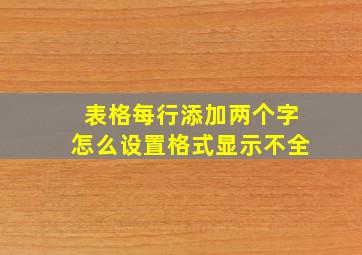 表格每行添加两个字怎么设置格式显示不全