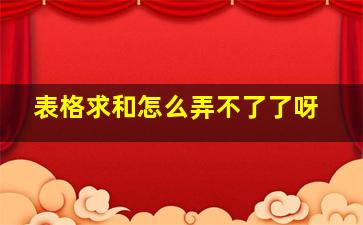 表格求和怎么弄不了了呀