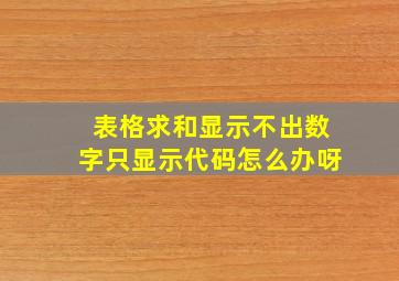 表格求和显示不出数字只显示代码怎么办呀