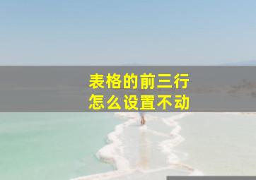 表格的前三行怎么设置不动