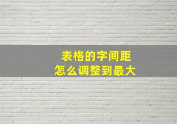 表格的字间距怎么调整到最大