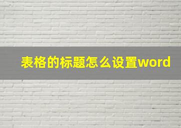 表格的标题怎么设置word