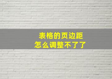 表格的页边距怎么调整不了了