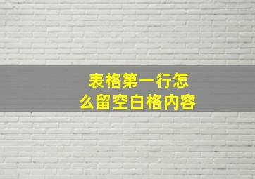 表格第一行怎么留空白格内容