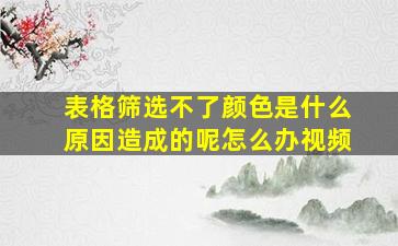 表格筛选不了颜色是什么原因造成的呢怎么办视频