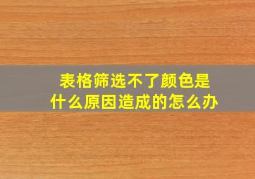 表格筛选不了颜色是什么原因造成的怎么办