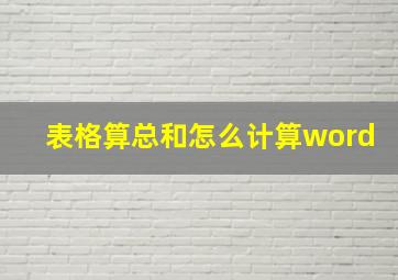 表格算总和怎么计算word