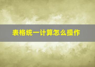 表格统一计算怎么操作