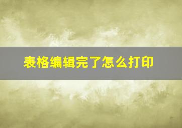 表格编辑完了怎么打印