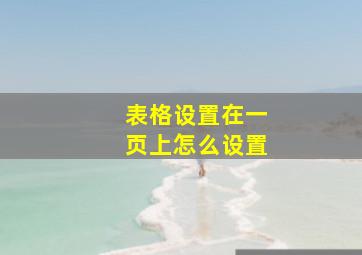 表格设置在一页上怎么设置