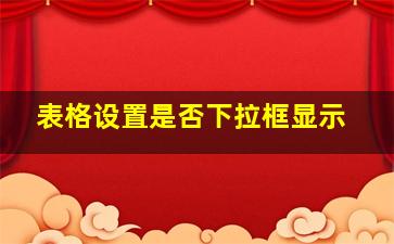 表格设置是否下拉框显示