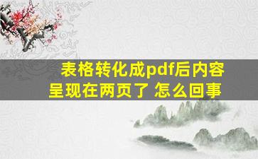 表格转化成pdf后内容呈现在两页了 怎么回事