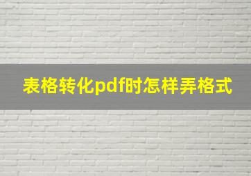 表格转化pdf时怎样弄格式