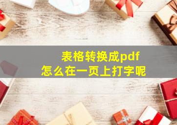 表格转换成pdf怎么在一页上打字呢