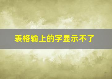 表格输上的字显示不了