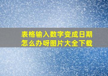 表格输入数字变成日期怎么办呀图片大全下载