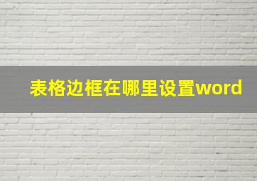 表格边框在哪里设置word