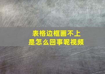 表格边框画不上是怎么回事呢视频