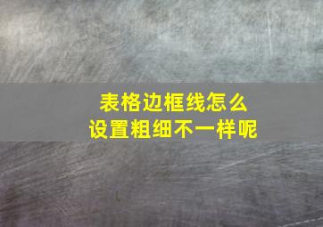 表格边框线怎么设置粗细不一样呢