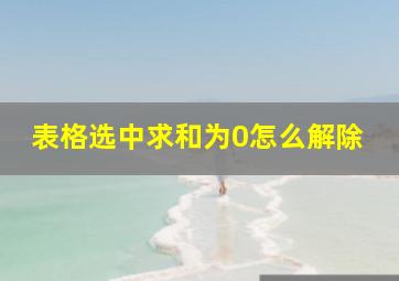 表格选中求和为0怎么解除