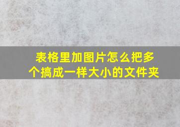 表格里加图片怎么把多个搞成一样大小的文件夹