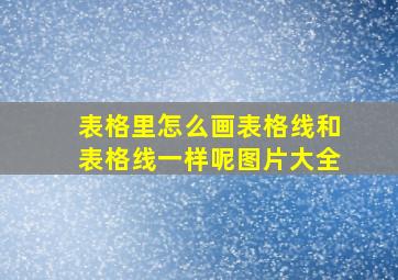 表格里怎么画表格线和表格线一样呢图片大全