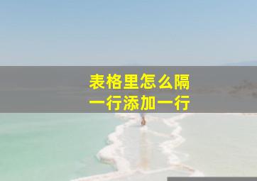 表格里怎么隔一行添加一行