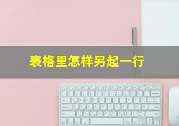 表格里怎样另起一行