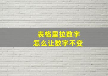 表格里拉数字怎么让数字不变