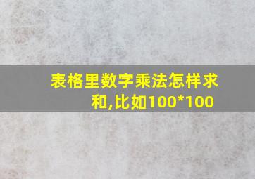 表格里数字乘法怎样求和,比如100*100