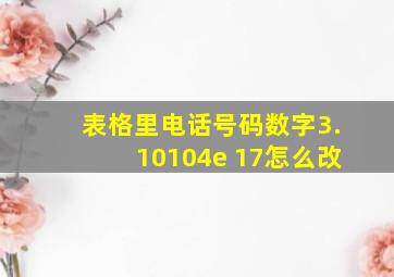 表格里电话号码数字3.10104e+17怎么改