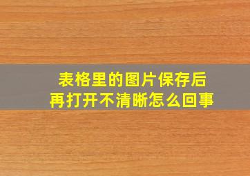 表格里的图片保存后再打开不清晰怎么回事