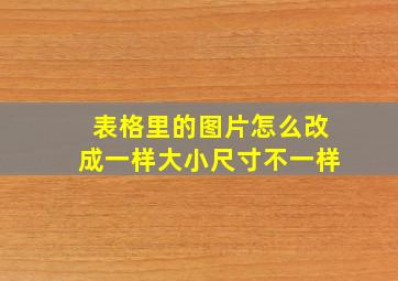 表格里的图片怎么改成一样大小尺寸不一样