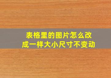 表格里的图片怎么改成一样大小尺寸不变动