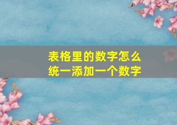 表格里的数字怎么统一添加一个数字