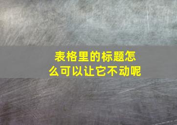 表格里的标题怎么可以让它不动呢