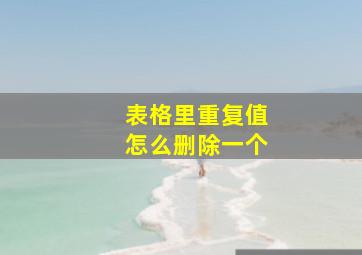 表格里重复值怎么删除一个